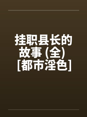 挂职县长的故事 (全) [都市淫色]by佚名笔趣阁无弹窗封面