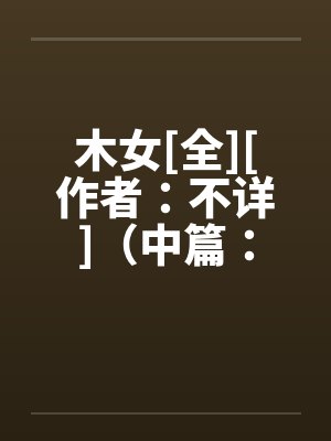 木女[全][作者：不详]（中篇：极为经典的H文）by佚名封面