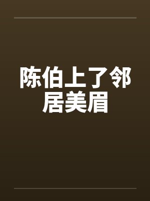 陈伯上了邻居美眉by佚名封面