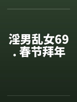 淫男乱女69. 春节拜年笔趣阁无弹窗封面