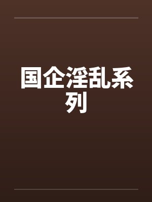 国企淫乱系列by佚名笔趣阁无弹窗封面
