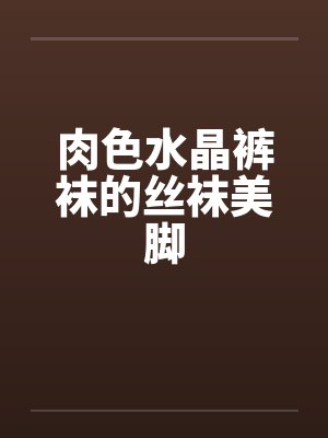 肉色水晶裤袜的丝袜美脚笔趣阁无弹窗封面