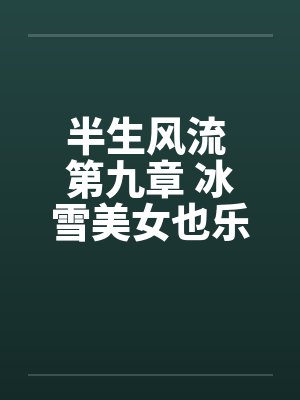 半生风流 第九章 冰雪美女也乐淫 最终话by佚名封面