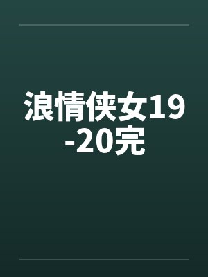 浪情侠女19-20完笔趣阁无弹窗封面