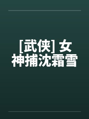 [武侠] 女神捕沈霜雪by佚名笔趣阁无弹窗封面