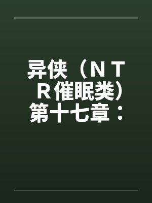 异侠（ＮＴＲ催眠类）第十七章：林诗涵封面
