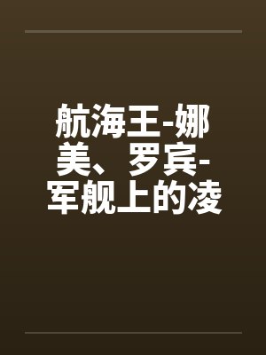 航海王-娜美、罗宾-军舰上的凌辱by佚名笔趣阁无弹窗封面