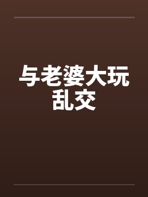 与老婆大玩乱交笔趣阁无弹窗封面