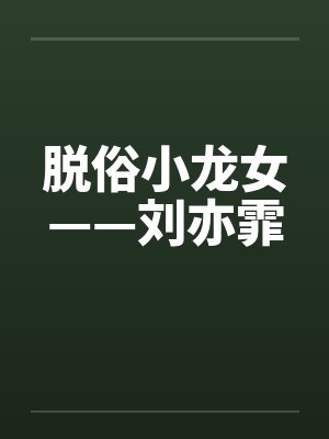 脱俗小龙女——刘亦霏by佚名笔趣阁无弹窗封面