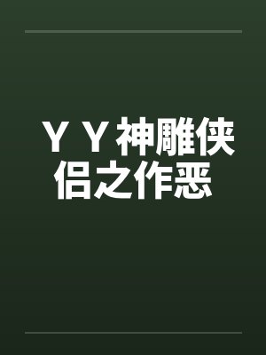 ＹＹ神雕侠侣之作恶笔趣阁无弹窗封面