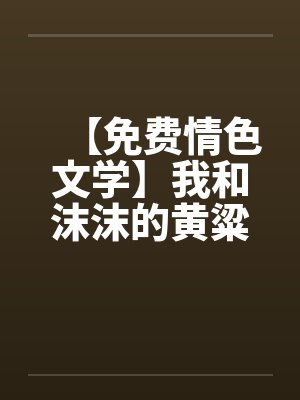 【免费情色文学】我和沫沫的黄粱一梦笔趣阁无弹窗封面