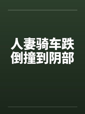 人妻骑车跌倒撞到阴部by佚名笔趣阁无弹窗封面