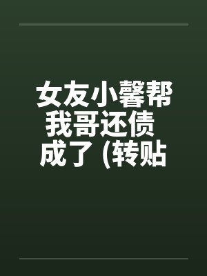 女友小馨帮我哥还债 成了 (转贴)封面