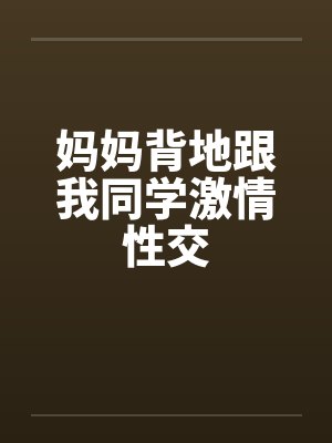 妈妈背地跟我同学激情性交封面