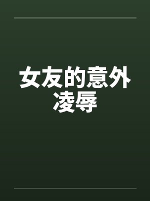 女友的意外凌辱by佚名笔趣阁无弹窗封面