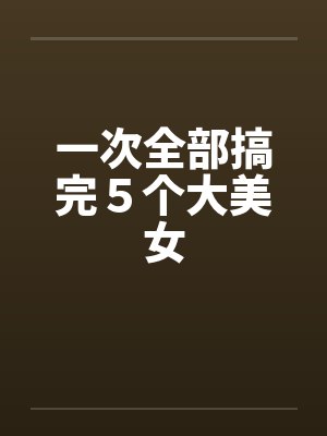 一次全部搞完５个大美女by佚名笔趣阁无弹窗封面