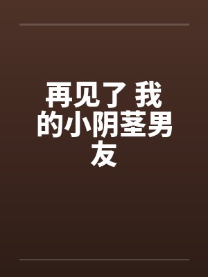 再见了 我的小阴茎男友by佚名封面