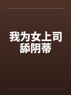 我为女上司舔阴蒂by佚名封面
