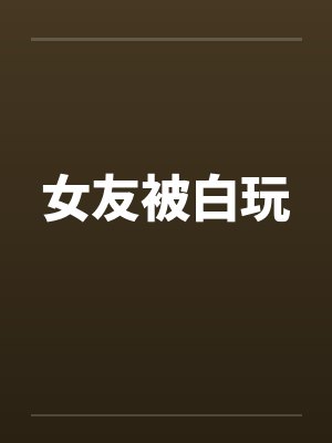 女友被白玩by佚名笔趣阁无弹窗封面