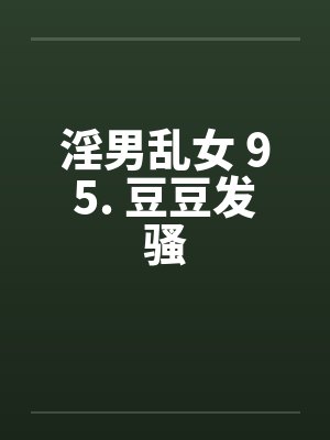 淫男乱女 95. 豆豆发骚笔趣阁无弹窗封面