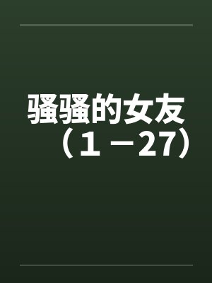 骚骚的女友（１－27）by佚名笔趣阁无弹窗封面