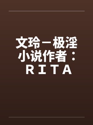文玲－极淫小说作者：ＲＩＴＡ封面