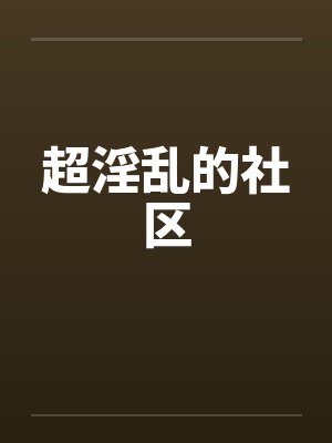 超淫乱的社区by佚名封面