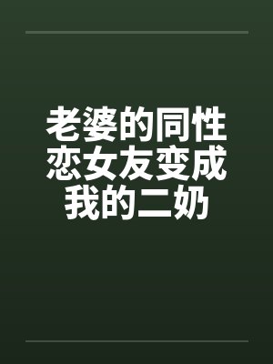老婆的同性恋女友变成我的二奶笔趣阁无弹窗封面