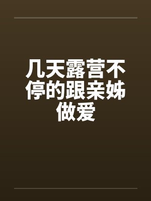 几天露营不停的跟亲姊做爱by佚名笔趣阁无弹窗封面