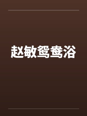 赵敏鸳鸯浴笔趣阁无弹窗封面