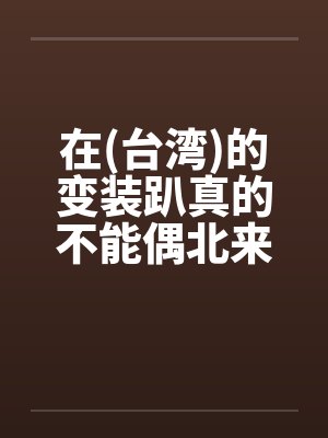 在(台湾)的变装趴真的不能偶北来会上瘾的by佚名封面