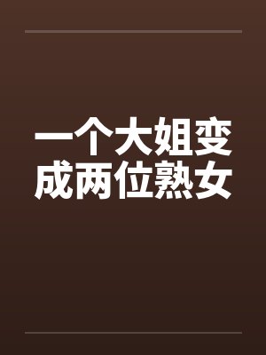 一个大姐变成两位熟女封面