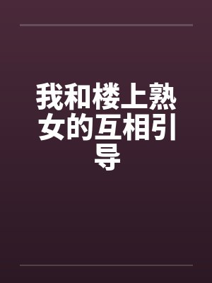 我和楼上熟女的互相引导封面