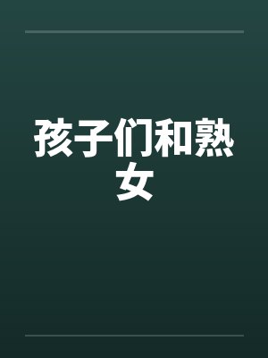 孩子们和熟女笔趣阁无弹窗封面