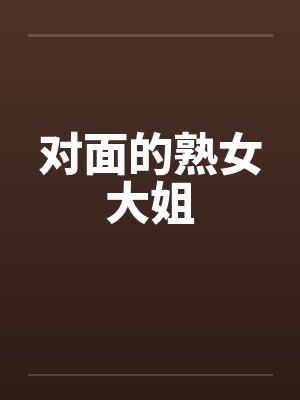 对面的熟女大姐by佚名笔趣阁无弹窗封面