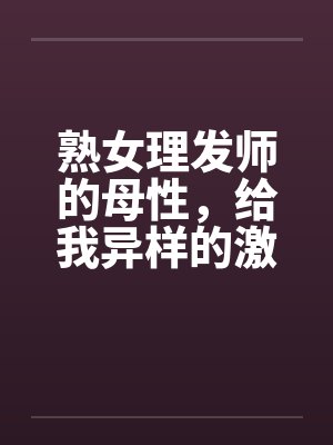 熟女理发师的母性，给我异样的激情封面