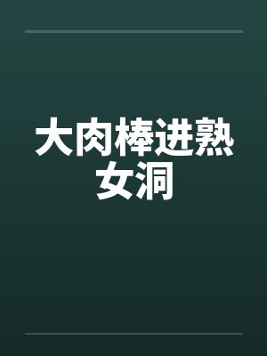 大肉棒进熟女洞封面
