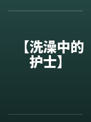 【洗澡中的护士】by佚名笔趣阁无弹窗封面
