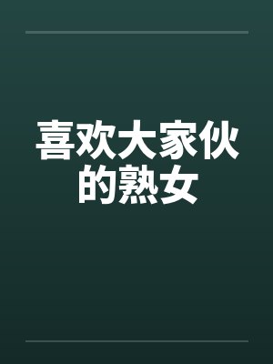 喜欢大家伙的熟女by佚名笔趣阁无弹窗封面