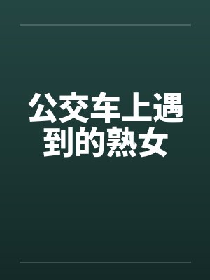 公交车上遇到的熟女by佚名封面