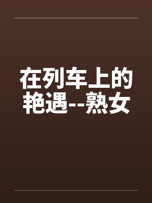在列车上的艳遇--熟女封面