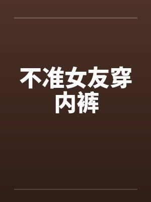 不准女友穿内裤by佚名笔趣阁无弹窗封面