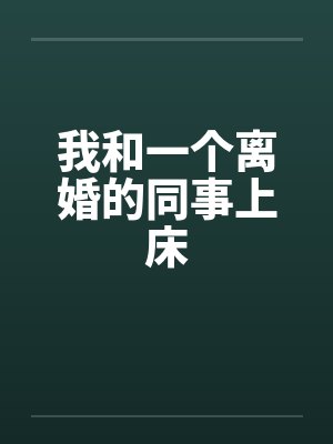 我和一个离婚的同事上床笔趣阁无弹窗封面
