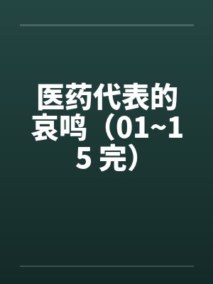 医药代表的哀鸣（01~15 完）笔趣阁无弹窗封面