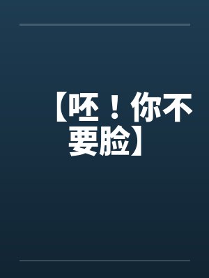【呸！你不要脸】笔趣阁无弹窗封面