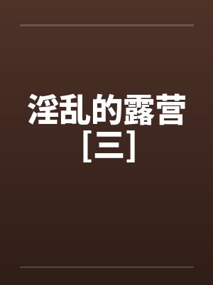 淫乱的露营[三]by佚名封面