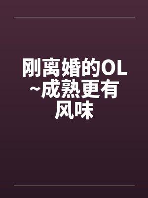 刚离婚的OL~成熟更有风味by佚名封面