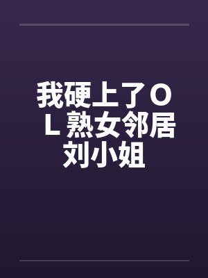 我硬上了ＯＬ熟女邻居刘小姐by佚名封面