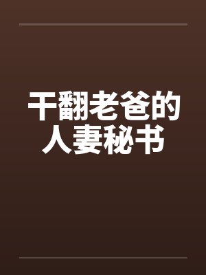 干翻老爸的人妻秘书笔趣阁无弹窗封面