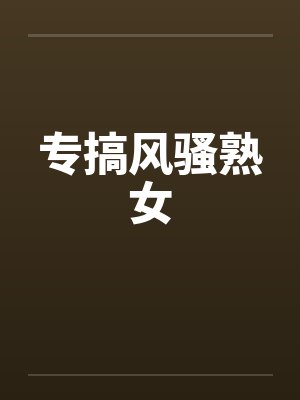 专搞风骚熟女by佚名封面